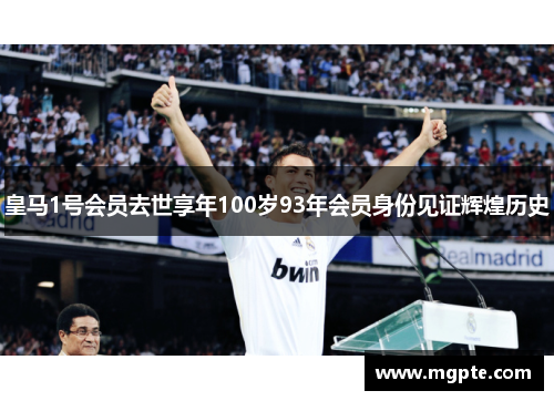 皇马1号会员去世享年100岁93年会员身份见证辉煌历史 皇马1号会员去世享年100岁93年会员身份见证辉煌历史
