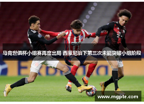 马竞世俱杯小组赛再度出局 西蒙尼治下第三次未能突破小组阶段 马竞世俱杯小组赛再度出局 西蒙尼治下第三次未能突破小组阶段