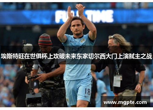 埃斯特旺在世俱杯上攻破未来东家切尔西大门上演弑主之战 埃斯特旺在世俱杯上攻破未来东家切尔西大门上演弑主之战