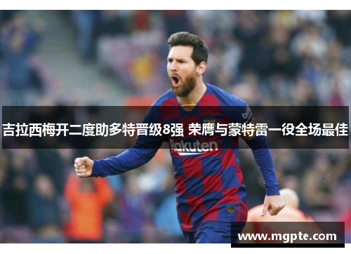 吉拉西梅开二度助多特晋级8强 荣膺与蒙特雷一役全场最佳 吉拉西梅开二度助多特晋级8强 荣膺与蒙特雷一役全场最佳
