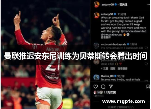 曼联推迟安东尼训练为贝蒂斯转会腾出时间 曼联推迟安东尼训练为贝蒂斯转会腾出时间