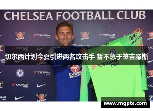 切尔西计划今夏引进两名攻击手 暂不急于签吉滕斯 切尔西计划今夏引进两名攻击手 暂不急于签吉滕斯