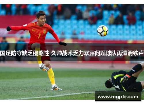 国足防守缺乏侵略性 久帅战术乏力暴露问题球队再遭滑铁卢 国足防守缺乏侵略性 久帅战术乏力暴露问题球队再遭滑铁卢