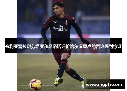 夸利亚雷拉对劳塔罗和马洛塔评价恰尔汉奥卢的言论感到惊讶